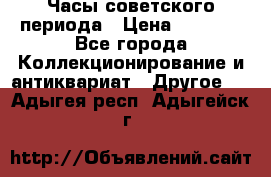 Часы советского периода › Цена ­ 3 999 - Все города Коллекционирование и антиквариат » Другое   . Адыгея респ.,Адыгейск г.